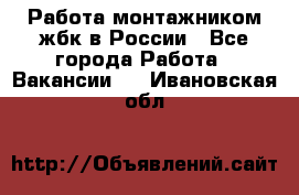 Работа монтажником жбк в России - Все города Работа » Вакансии   . Ивановская обл.